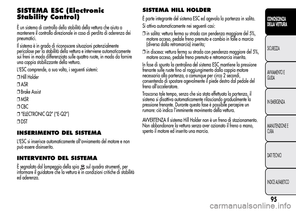 Alfa Romeo MiTo 2016 Manuale del proprietario (in Italian) SISTEMA ESC (Electronic
Stability Control)
È un sistema di controllo della stabilità della vettura che aiuta a
mantenere il controllo direzionale in caso di perdita di aderenza dei
pneumatici.
Il si Alfa Romeo MiTo 2016 Manuale del proprietario (in Italian) SISTEMA ESC (Electronic
Stability Control)
È un sistema di controllo della stabilità della vettura che aiuta a
mantenere il controllo direzionale in caso di perdita di aderenza dei
pneumatici.
Il si