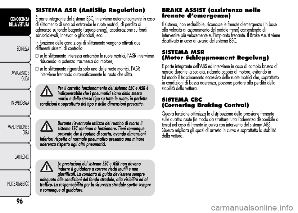 Alfa Romeo MiTo 2016 Manuale del proprietario (in Italian) SISTEMA ASR (AntiSlip Regulation)
È parte integrante del sistema ESC. Interviene automaticamente in caso
di slittamento di una od entrambe le ruote motrici, di perdita di
aderenza su fondo bagnato (a Alfa Romeo MiTo 2016 Manuale del proprietario (in Italian) SISTEMA ASR (AntiSlip Regulation)
È parte integrante del sistema ESC. Interviene automaticamente in caso
di slittamento di una od entrambe le ruote motrici, di perdita di
aderenza su fondo bagnato (a