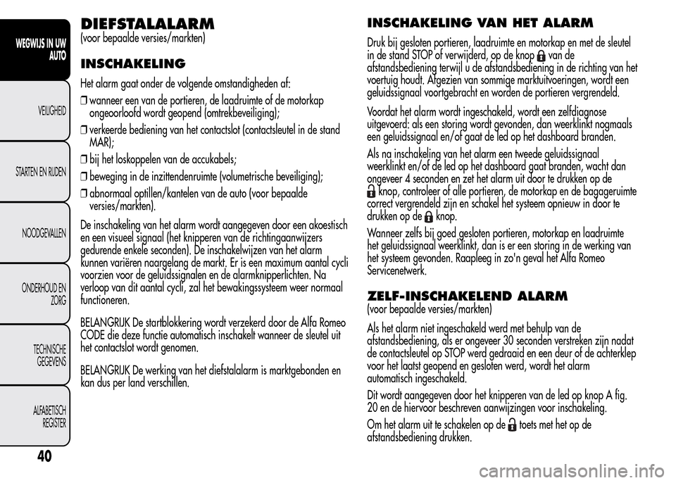 Alfa Romeo MiTo 2016  Handleiding (in Dutch) DIEFSTALALARM
(voor bepaalde versies/markten)
INSCHAKELING
Het alarm gaat onder de volgende omstandigheden af:
❒wanneer een van de portieren, de laadruimte of de motorkap
ongeoorloofd wordt geopend 