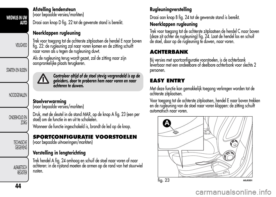 Alfa Romeo MiTo 2016  Handleiding (in Dutch) Afstelling lendensteun
(voor bepaalde versies/markten)
Draai aan knop D fig. 22 tot de gewenste stand is bereikt.
Neerklappen rugleuning
Trek voor toegang tot de achterste zitplaatsen de hendel E naar