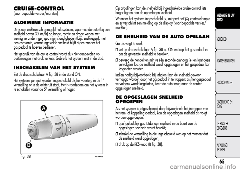 Alfa Romeo MiTo 2016  Handleiding (in Dutch) CRUISE-CONTROL
(voor bepaalde versies/markten)
ALGEMENE INFORMATIE
Dit is een elektronisch geregeld hulpsysteem, waarmee de auto (bij een
snelheid boven 30 km/h) op lange, rechte en droge wegen met
we
