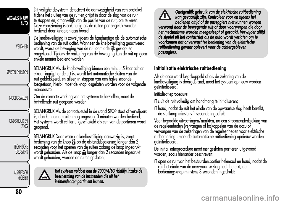Alfa Romeo MiTo 2016  Handleiding (in Dutch) Dit veiligheidssysteem detecteert de aanwezigheid van een obstakel
tijdens het sluiten van de ruit en grijpt in door de slag van de ruit
te stoppen en, afhankelijk van de positie van de ruit, om te ke