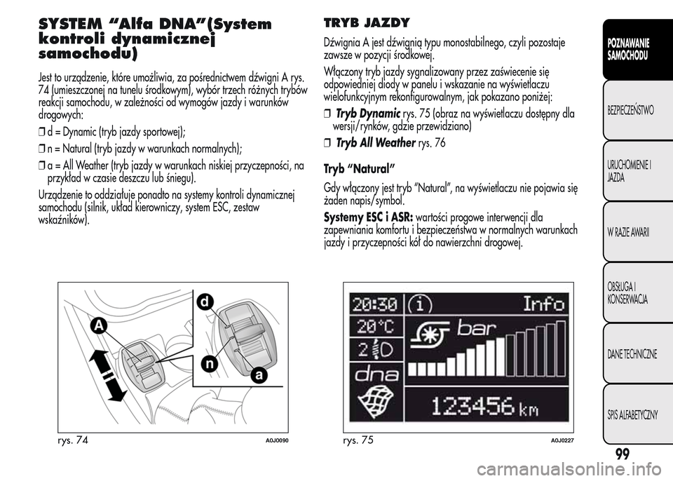 Alfa Romeo MiTo 2016  Instrukcja Obsługi (in Polish) SYSTEM “Alfa DNA”(System
kontroli dynamicznej
samochodu)
Jest to urządzenie, które umożliwia, za pośrednictwem dźwigni A rys.
74 (umieszczonej na tunelu środkowym), wybór trzech różnych t