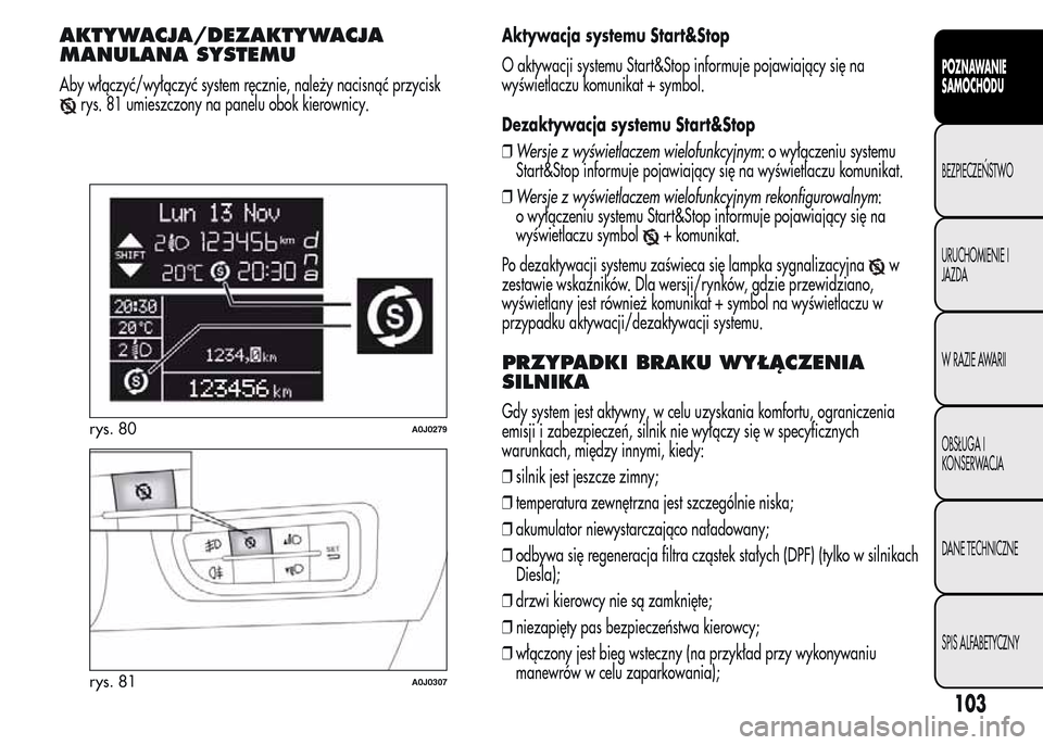 Alfa Romeo MiTo 2016  Instrukcja Obsługi (in Polish) AKTYWACJA/DEZAKTYWACJA
MANULANA SYSTEMU
Aby włączyć/wyłączyć system ręcznie, należy nacisnąć przycisk
rys. 81 umieszczony na panelu obok kierownicy.Aktywacja systemu Start&Stop
O aktywacji s