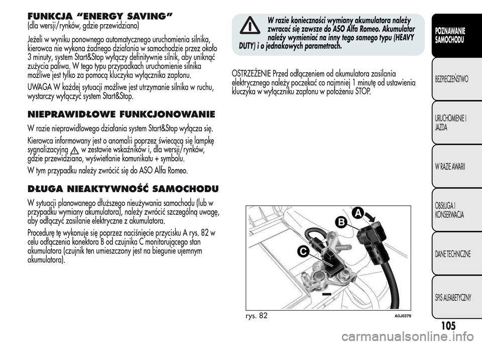 Alfa Romeo MiTo 2016  Instrukcja Obsługi (in Polish) FUNKCJA “ENERGY SAVING”
(dla wersji/rynków, gdzie przewidziano)
Jeżeli w wyniku ponownego automatycznego uruchomienia silnika,
kierowca nie wykona żadnego działania w samochodzie przez około
