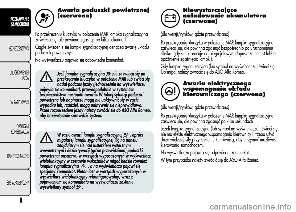 Alfa Romeo MiTo 2016 Instrukcja Obsługi (in Polish) Awaria poduszki powietrznej
(czerwona)
Po przekręceniu kluczyka w położenie MAR lampka sygnalizacyjna
zaświeca się, ale powinna zgasnąć po kilku sekundach.
Ciągłe świecenie się lampki sygna Alfa Romeo MiTo 2016 Instrukcja Obsługi (in Polish) Awaria poduszki powietrznej
(czerwona)
Po przekręceniu kluczyka w położenie MAR lampka sygnalizacyjna
zaświeca się, ale powinna zgasnąć po kilku sekundach.
Ciągłe świecenie się lampki sygna