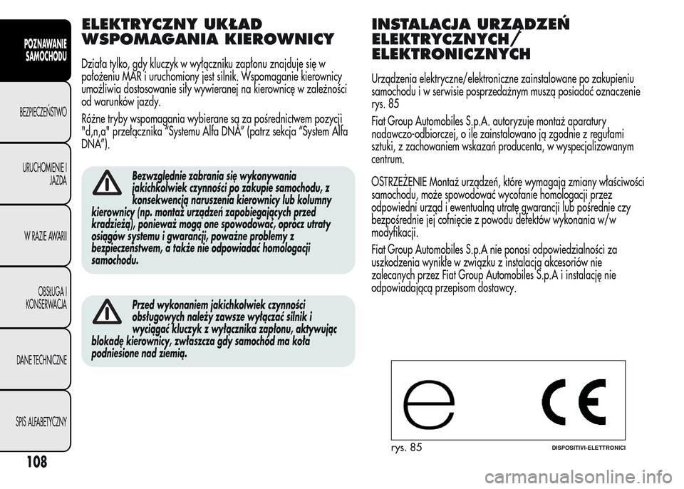 Alfa Romeo MiTo 2016  Instrukcja Obsługi (in Polish) ELEKTRYCZNY UKŁAD
WSPOMAGANIA KIEROWNICY
Działa tylko, gdy kluczyk w wyłączniku zapłonu znajduje się w
położeniu MAR i uruchomiony jest silnik. Wspomaganie kierownicy
umożliwia dostosowanie s