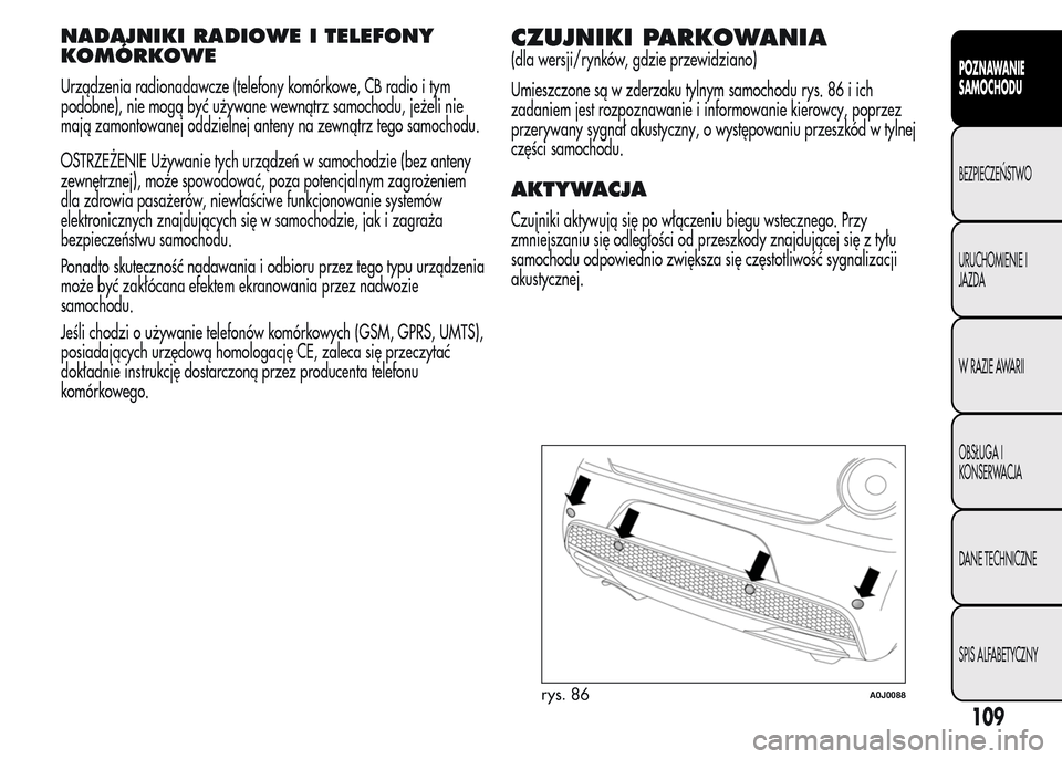 Alfa Romeo MiTo 2016  Instrukcja Obsługi (in Polish) NADAJNIKI RADIOWE I TELEFONY
KOMÓRKOWE
Urządzenia radionadawcze (telefony komórkowe, CB radio i tym
podobne), nie mogą być używane wewnątrz samochodu, jeżeli nie
mają zamontowanej oddzielnej 
