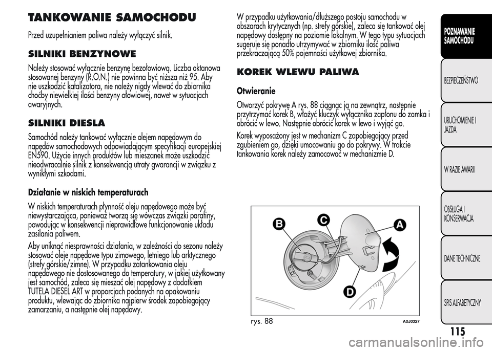 Alfa Romeo MiTo 2016  Instrukcja Obsługi (in Polish) TANKOWANIE SAMOCHODU
Przed uzupełnianiem paliwa należy wyłączyć silnik.
SILNIKI BENZYNOWE
Należy stosować wyłącznie benzynę bezołowiową. Liczba oktanowa
stosowanej benzyny (R.O.N.) nie pow