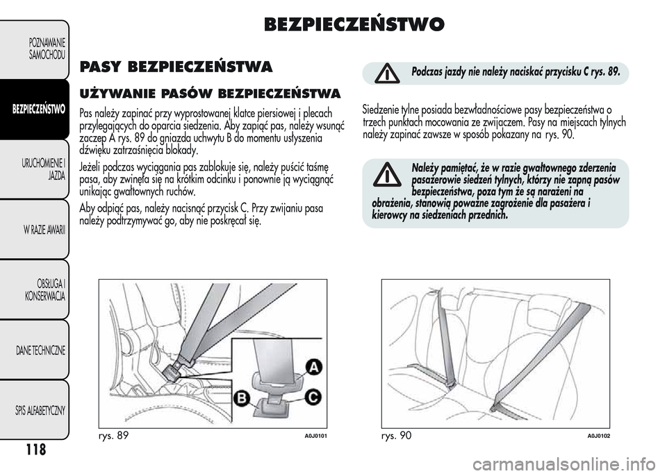 Alfa Romeo MiTo 2016  Instrukcja Obsługi (in Polish) BEZPIECZEŃSTWO
PASY BEZPIECZEŃSTWA
UŻYWANIE PASÓW BEZPIECZEŃSTWA
Pas należy zapinać przy wyprostowanej klatce piersiowej i plecach
przylegających do oparcia siedzenia. Aby zapiąć pas, należ