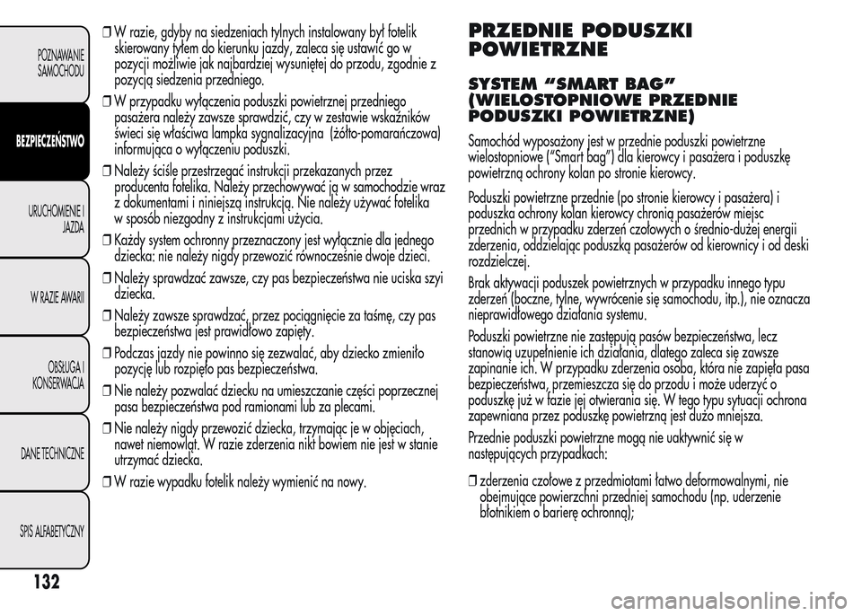 Alfa Romeo MiTo 2016  Instrukcja Obsługi (in Polish) ❒W razie, gdyby na siedzeniach tylnych instalowany był fotelik
skierowany tyłem do kierunku jazdy, zaleca się ustawić go w
pozycji możliwie jak najbardziej wysuniętej do przodu, zgodnie z
pozy