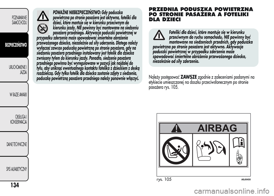 Alfa Romeo MiTo 2016  Instrukcja Obsługi (in Polish) POWAŻNE NIEBEZPIECZEŃSTWO: Gdy poduszka
powietrzna po stronie pasażera jest aktywna, foteliki dla
dzieci, które montuje się w kierunku przeciwnym do
kierunku jazdy, NIE powinny być montowane na 