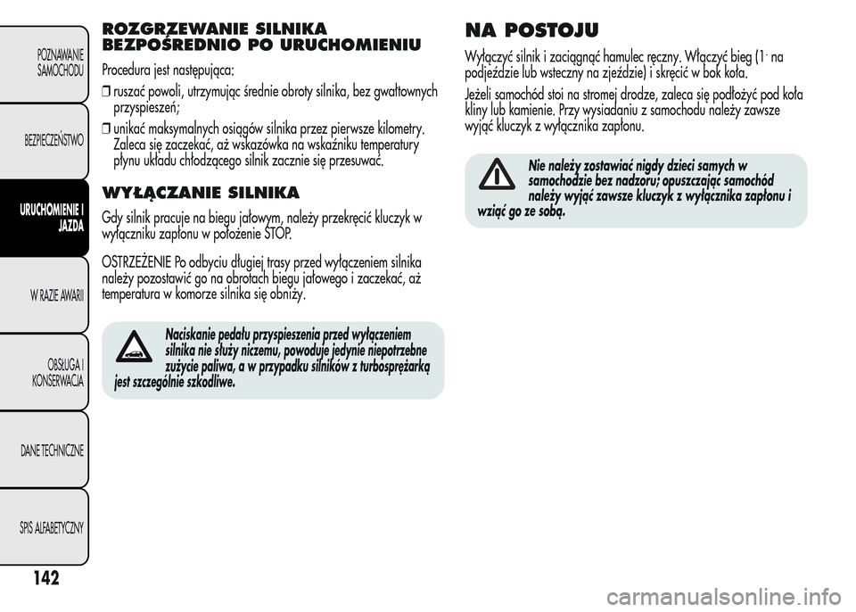 Alfa Romeo MiTo 2016  Instrukcja Obsługi (in Polish) ROZGRZEWANIE SILNIKA
BEZPOŚREDNIO PO URUCHOMIENIU
Procedura jest następująca:
❒ruszać powoli, utrzymując średnie obroty silnika, bez gwałtownych
przyspieszeń;
❒unikać maksymalnych osiąg