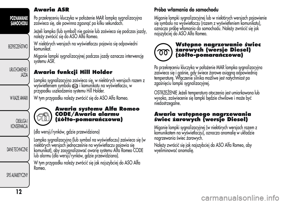 Alfa Romeo MiTo 2016 Instrukcja Obsługi (in Polish) Awaria ASR
Po przekręceniu kluczyka w położenie MAR lampka sygnalizacyjna
zaświeca się, ale powinna zgasnąć po kilku sekundach.
Jeżeli lampka (lub symbol) nie gaśnie lub zaświeca się podcza Alfa Romeo MiTo 2016 Instrukcja Obsługi (in Polish) Awaria ASR
Po przekręceniu kluczyka w położenie MAR lampka sygnalizacyjna
zaświeca się, ale powinna zgasnąć po kilku sekundach.
Jeżeli lampka (lub symbol) nie gaśnie lub zaświeca się podcza