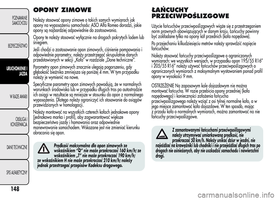 Alfa Romeo MiTo 2016  Instrukcja Obsługi (in Polish) OPONY ZIMOWE
Należy stosować opony zimowe o takich samych wymiarach jak
opony na wyposażeniu samochodu: ASO Alfa Romeo doradzi, jakie
opony są najbardziej odpowiednie do zastosowania.
Opony te nal