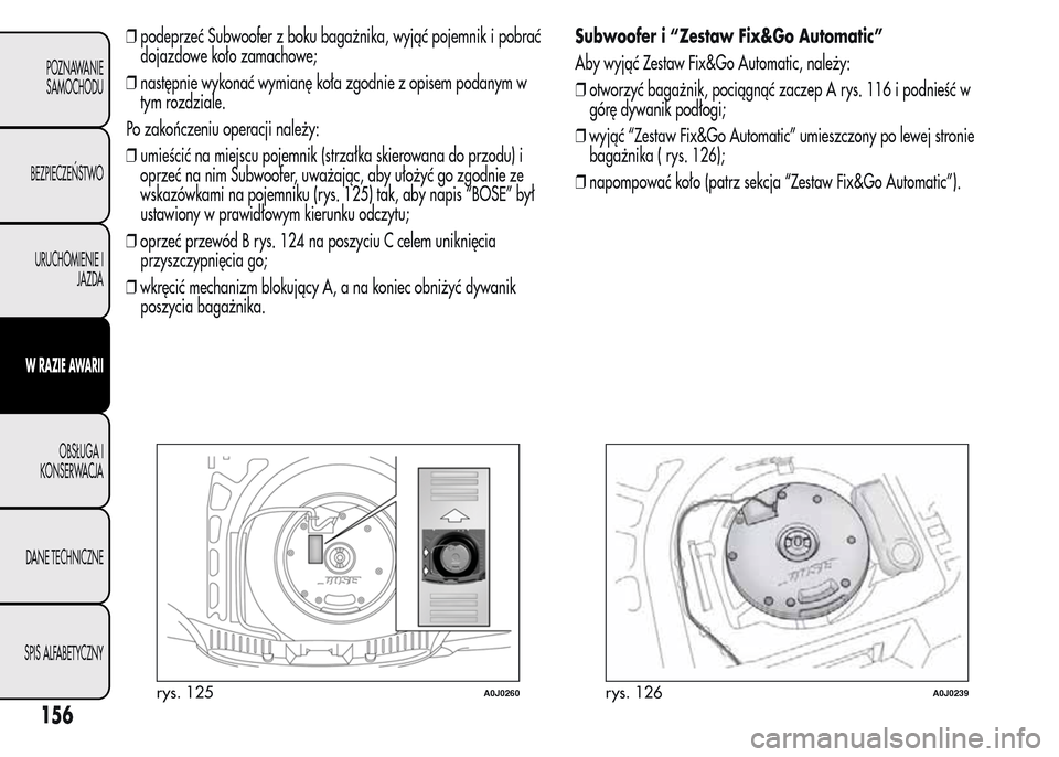 Alfa Romeo MiTo 2016  Instrukcja Obsługi (in Polish) ❒podeprzeć Subwoofer z boku bagażnika, wyjąć pojemnik i pobrać
dojazdowe koło zamachowe;
❒następnie wykonać wymianę koła zgodnie z opisem podanym w
tym rozdziale.
Po zakończeniu operacj