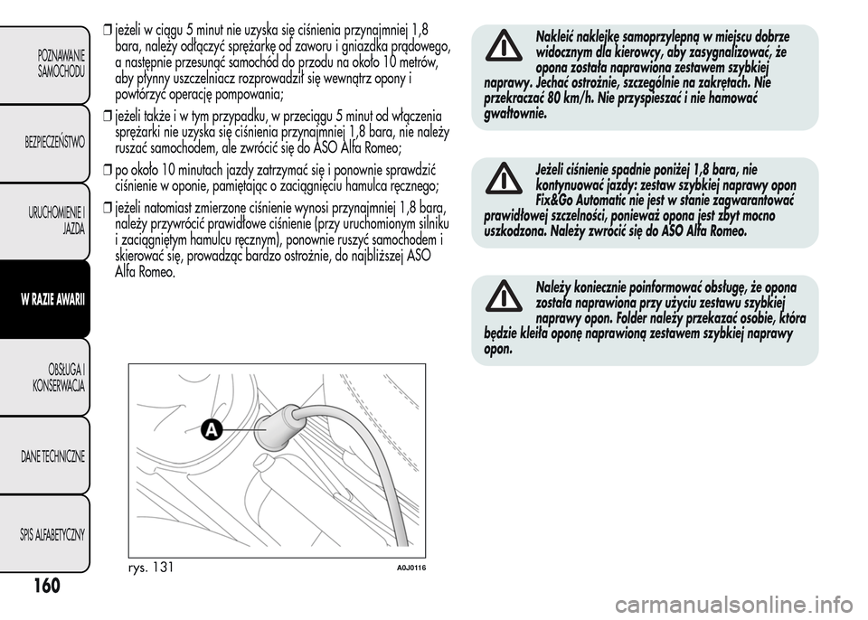 Alfa Romeo MiTo 2016  Instrukcja Obsługi (in Polish) ❒jeżeli w ciągu 5 minut nie uzyska się ciśnienia przynajmniej 1,8
bara, należy odłączyć sprężarkę od zaworu i gniazdka prądowego,
a następnie przesunąć samochód do przodu na około 1