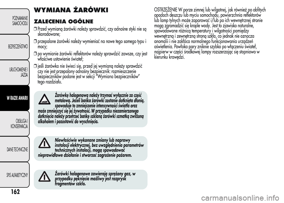 Alfa Romeo MiTo 2016  Instrukcja Obsługi (in Polish) WYMIANA ŻARÓWKI
ZALECENIA OGÓLNE
❒Przed wymianą żarówki należy sprawdzić, czy odnośne styki nie są
skorodowane;
❒przepalone żarówki należy wymieniać na nowe tego samego typu i
mocy;
