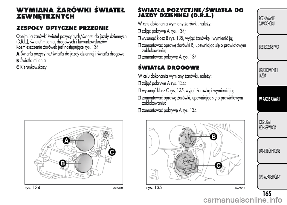 Alfa Romeo MiTo 2016  Instrukcja Obsługi (in Polish) WYMIANA ŻARÓWKI ŚWIATEŁ
ZEWNĘTRZNYCH
ZESPOŁY OPTYCZNE PRZEDNIE
Obejmują żarówki świateł pozycyjnych/świateł do jazdy dziennych
(D.R.L.), świateł mijania, drogowych i kierunkowskazów.
R