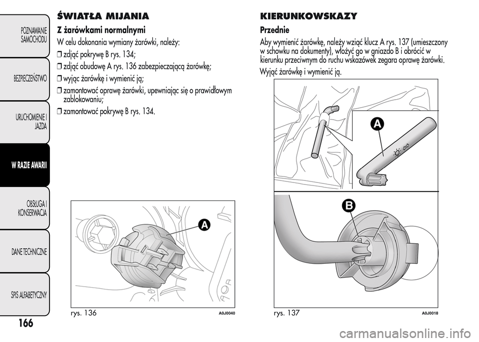 Alfa Romeo MiTo 2016  Instrukcja Obsługi (in Polish) ŚWIATŁA MIJANIA
Z żarówkami normalnymi
W celu dokonania wymiany żarówki, należy:
❒zdjąć pokrywę B rys. 134;
❒zdjąć obudowę A rys. 136 zabezpieczającą żarówkę;
❒wyjąc żarówk