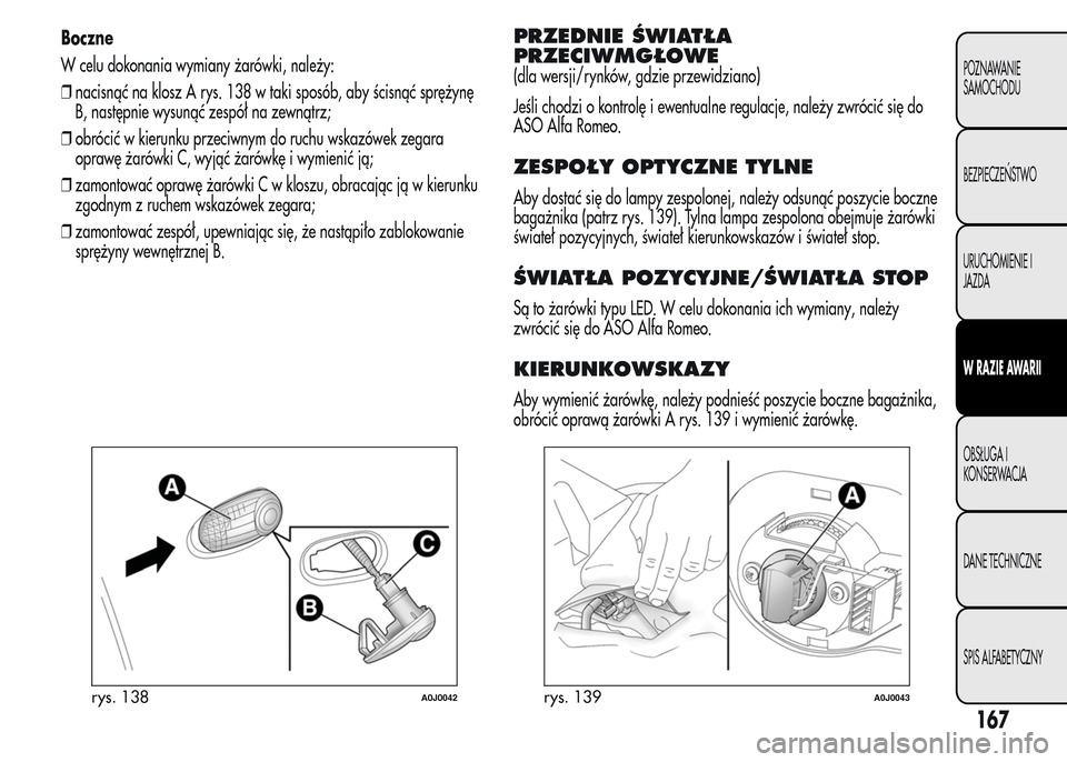 Alfa Romeo MiTo 2016  Instrukcja Obsługi (in Polish) Boczne
W celu dokonania wymiany żarówki, należy:
❒nacisnąć na klosz A rys. 138 w taki sposób, aby ścisnąć sprężynę
B, następnie wysunąć zespół na zewnątrz;
❒obrócić w kierunku 