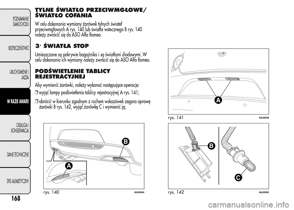 Alfa Romeo MiTo 2016  Instrukcja Obsługi (in Polish) TYLNE ŚWIATŁO PRZECIWMGŁOWE/
ŚWIATŁO COFANIA
W celu dokonania wymiany żarówek tylnych świateł
przeciwmgłowych A rys. 140 lub światła wstecznego B rys. 140
należy zwrócić się do ASO Alf