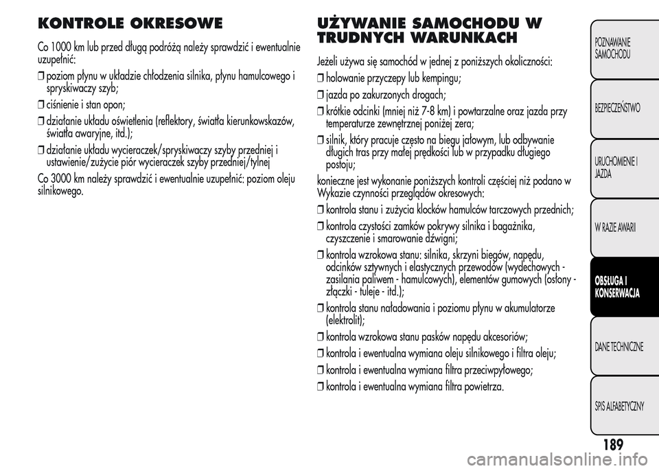 Alfa Romeo MiTo 2016  Instrukcja Obsługi (in Polish) KONTROLE OKRESOWE
Co 1000 km lub przed długą podróżą należy sprawdzić i ewentualnie
uzupełnić:
❒poziom płynu w układzie chłodzenia silnika, płynu hamulcowego i
spryskiwaczy szyb;
❒ci