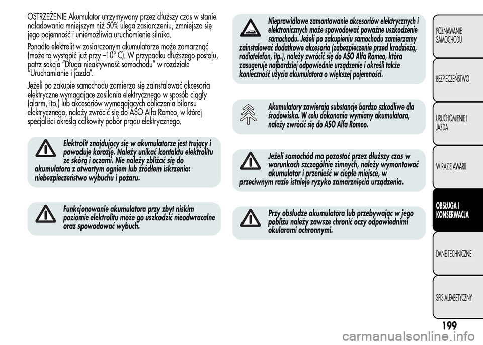 Alfa Romeo MiTo 2016  Instrukcja Obsługi (in Polish) OSTRZEŻENIE Akumulator utrzymywany przez dłuższy czas w stanie
naładowania mniejszym niż 50% ulega zasiarczeniu, zmniejsza się
jego pojemność i uniemożliwia uruchomienie silnika.
Ponadto elek