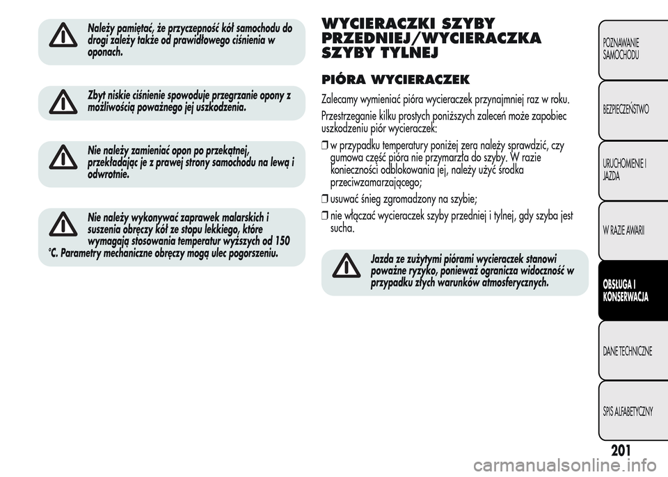 Alfa Romeo MiTo 2016  Instrukcja Obsługi (in Polish) Należy pamiętać, że przyczepność kół samochodu do
drogi zależy także od prawidłowego ciśnienia w
oponach.
Zbyt niskie ciśnienie spowoduje przegrzanie opony z
możliwością poważnego jej