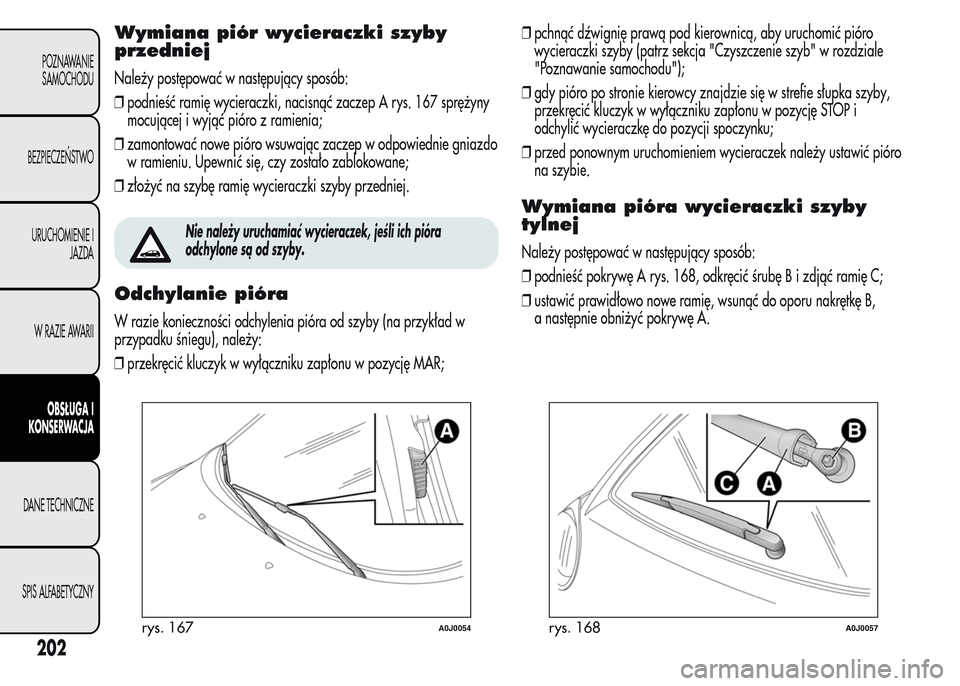 Alfa Romeo MiTo 2016  Instrukcja Obsługi (in Polish) Wymiana piór wycieraczki szyby
przedniej
Należy postępować w następujący sposób:
❒podnieść ramię wycieraczki, nacisnąć zaczep A rys. 167 sprężyny
mocującej i wyjąć pióro z ramienia