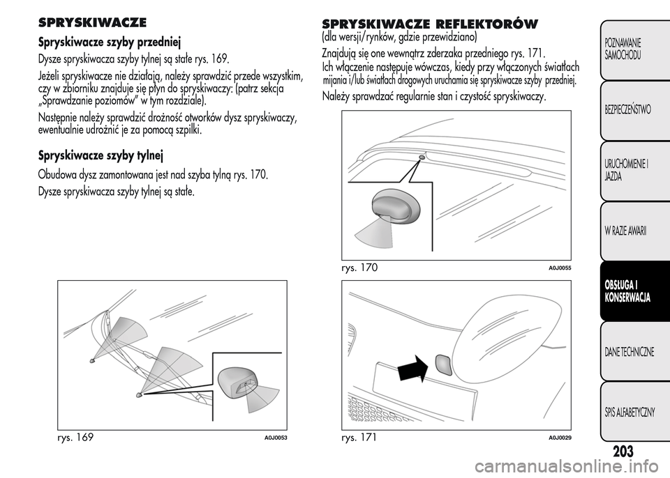 Alfa Romeo MiTo 2016  Instrukcja Obsługi (in Polish) SPRYSKIWACZE
Spryskiwacze szyby przedniej
Dysze spryskiwacza szyby tylnej są stałe rys. 169.
Jeżeli spryskiwacze nie działają, należy sprawdzić przede wszystkim,
czy w zbiorniku znajduje się p