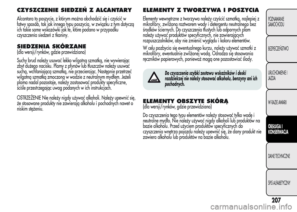 Alfa Romeo MiTo 2016  Instrukcja Obsługi (in Polish) CZYSZCZENIE SIEDZEŃ Z ALCANTARY
Alcantara to poszycie, z którym można obchodzić się i czyścić w
łatwy sposób, tak jak innego typu poszycia, w związku z tym dotyczą
ich takie same wskazówki