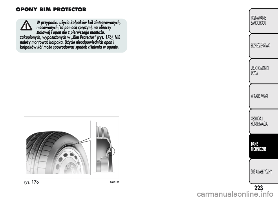 Alfa Romeo MiTo 2016  Instrukcja Obsługi (in Polish) OPONY RIM PROTECTOR
W przypadku użycia kołpaków kół zintegrowanych,
mocowanych (za pomocą sprężyn), na obręczy
stalowej i opon nie z pierwszego montażu,
zakupionych, wyposażonych w „Rim P