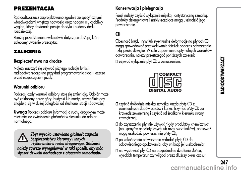 Alfa Romeo MiTo 2016  Instrukcja Obsługi (in Polish) PREZENTACJA
Radioodtwarzacz zaprojektowano zgodnie ze specyficznymi
właściwościami wnętrza nadwozia oraz nadano mu osobliwy
wygląd, który doskonale pasuje do stylu i budowy deski
rozdzielczej.
P