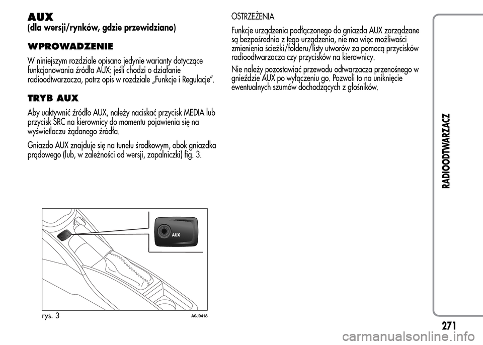 Alfa Romeo MiTo 2016  Instrukcja Obsługi (in Polish) AUX
(dla wersji/rynków, gdzie przewidziano)
WPROWADZENIE
W niniejszym rozdziale opisano jedynie warianty dotyczące
funkcjonowania źródła AUX: jeśli chodzi o działanie
radioodtwarzacza, patrz op