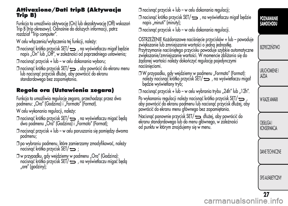 Alfa Romeo MiTo 2016 Instrukcja Obsługi (in Polish) Attivazione/Dati tripB (Aktywacja
Trip B)
Funkcja ta umożliwia aktywację (On) lub dezaktywację (Off) wskazań
Trip B (trip okresowy). Odnośnie do dalszych informacji, patrz
rozdział “Trip compu Alfa Romeo MiTo 2016 Instrukcja Obsługi (in Polish) Attivazione/Dati tripB (Aktywacja
Trip B)
Funkcja ta umożliwia aktywację (On) lub dezaktywację (Off) wskazań
Trip B (trip okresowy). Odnośnie do dalszych informacji, patrz
rozdział “Trip compu