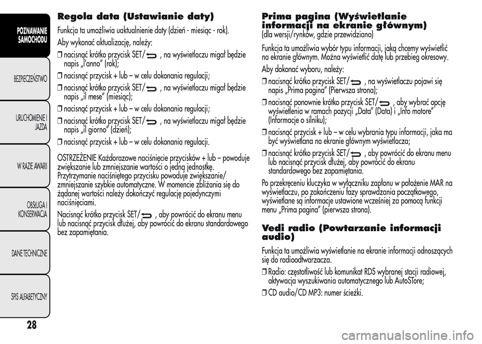 Alfa Romeo MiTo 2016 Instrukcja Obsługi (in Polish) Regola data (Ustawianie daty)
Funkcja ta umożliwia uaktualnienie daty (dzień - miesiąc - rok).
Aby wykonać aktualizację, należy:
❒nacisnąć krótko przycisk SET/
, na wyświetlaczu migał bę Alfa Romeo MiTo 2016 Instrukcja Obsługi (in Polish) Regola data (Ustawianie daty)
Funkcja ta umożliwia uaktualnienie daty (dzień - miesiąc - rok).
Aby wykonać aktualizację, należy:
❒nacisnąć krótko przycisk SET/
, na wyświetlaczu migał bę
