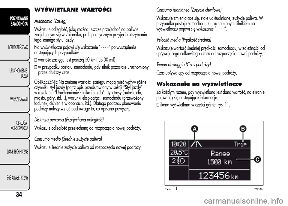 Alfa Romeo MiTo 2016 Instrukcja Obsługi (in Polish) WYŚWIETLANE WARTOŚCI
Autonomia (Zasięg)
Wskazuje odległość, jaką można jeszcze przejechać na paliwie
znajdującym się w zbiorniku, po hipotetycznym przyjęciu utrzymania
tego samego stylu ja Alfa Romeo MiTo 2016 Instrukcja Obsługi (in Polish) WYŚWIETLANE WARTOŚCI
Autonomia (Zasięg)
Wskazuje odległość, jaką można jeszcze przejechać na paliwie
znajdującym się w zbiorniku, po hipotetycznym przyjęciu utrzymania
tego samego stylu ja