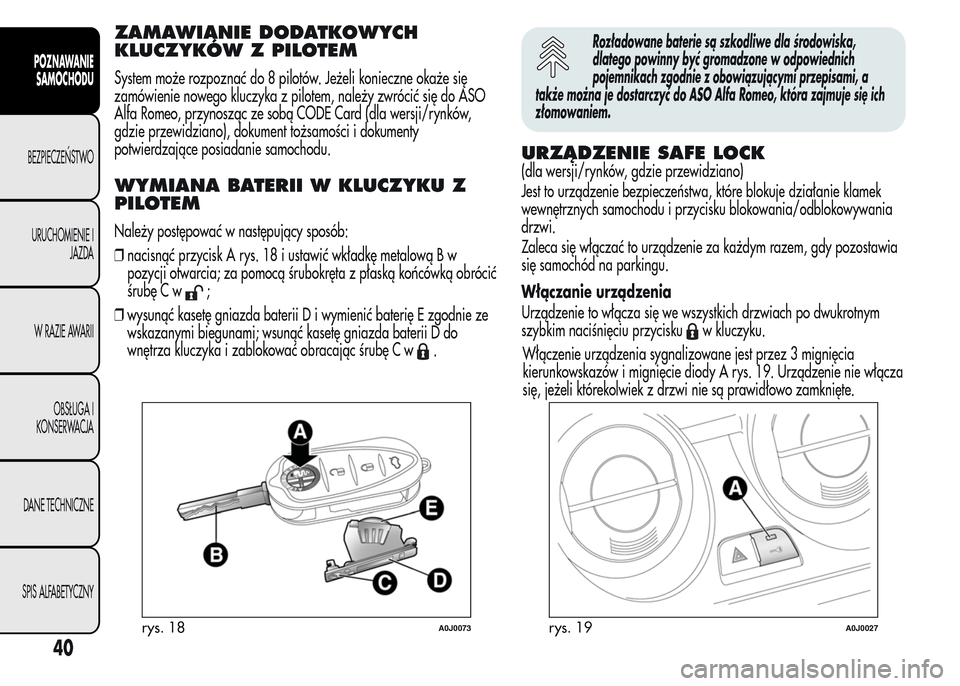 Alfa Romeo MiTo 2016 Instrukcja Obsługi (in Polish) ZAMAWIANIE DODATKOWYCH
KLUCZYKÓW Z PILOTEM
System może rozpoznać do 8 pilotów. Jeżeli konieczne okaże się
zamówienie nowego kluczyka z pilotem, należy zwrócić się do ASO
Alfa Romeo, przyno Alfa Romeo MiTo 2016 Instrukcja Obsługi (in Polish) ZAMAWIANIE DODATKOWYCH
KLUCZYKÓW Z PILOTEM
System może rozpoznać do 8 pilotów. Jeżeli konieczne okaże się
zamówienie nowego kluczyka z pilotem, należy zwrócić się do ASO
Alfa Romeo, przyno