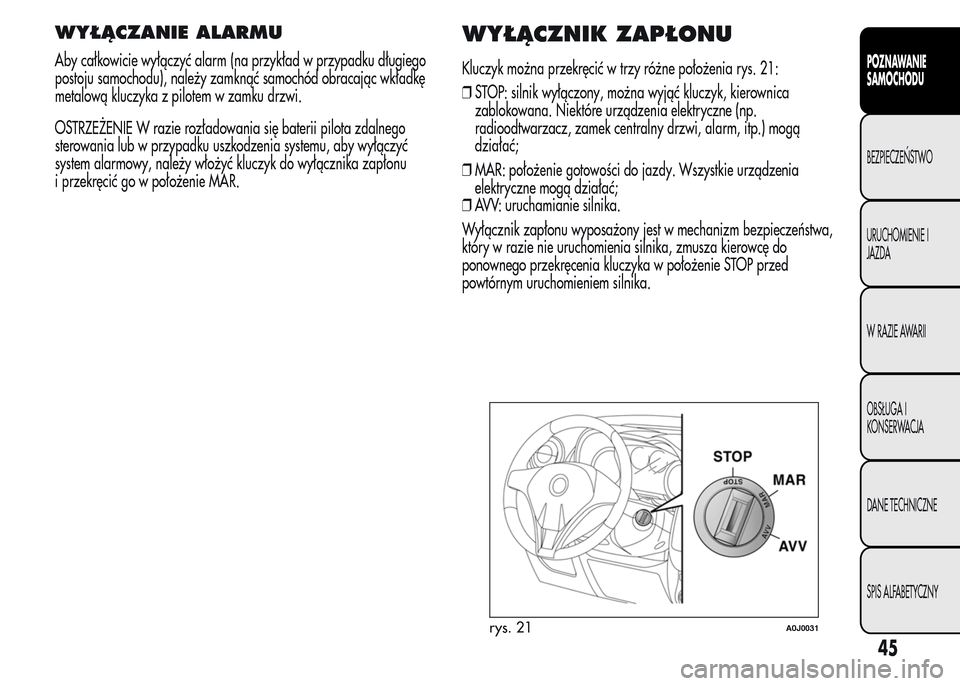 Alfa Romeo MiTo 2016 Instrukcja Obsługi (in Polish) WYŁĄCZANIE ALARMU
Aby całkowicie wyłączyć alarm (na przykład w przypadku długiego
postoju samochodu), należy zamknąć samochód obracając wkładkę
metalową kluczyka z pilotem w zamku drzw Alfa Romeo MiTo 2016 Instrukcja Obsługi (in Polish) WYŁĄCZANIE ALARMU
Aby całkowicie wyłączyć alarm (na przykład w przypadku długiego
postoju samochodu), należy zamknąć samochód obracając wkładkę
metalową kluczyka z pilotem w zamku drzw