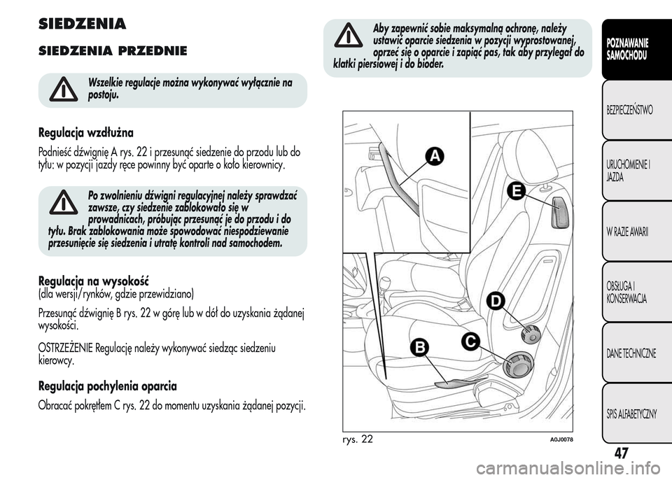 Alfa Romeo MiTo 2016 Instrukcja Obsługi (in Polish) SIEDZENIA
SIEDZENIA PRZEDNIE
Wszelkie regulacje można wykonywać wyłącznie na
postoju.
Regulacja wzdłużna
Podnieść dźwignię A rys. 22 i przesunąć siedzenie do przodu lub do
tyłu: w pozycji Alfa Romeo MiTo 2016 Instrukcja Obsługi (in Polish) SIEDZENIA
SIEDZENIA PRZEDNIE
Wszelkie regulacje można wykonywać wyłącznie na
postoju.
Regulacja wzdłużna
Podnieść dźwignię A rys. 22 i przesunąć siedzenie do przodu lub do
tyłu: w pozycji