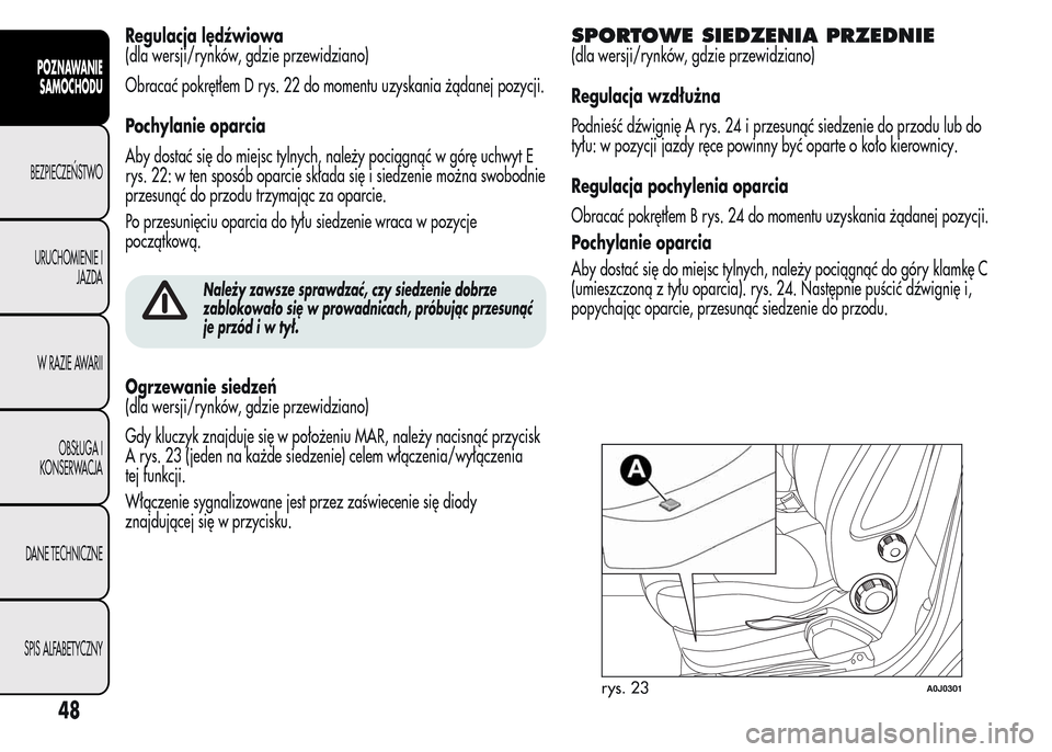 Alfa Romeo MiTo 2016 Instrukcja Obsługi (in Polish) Regulacja lędźwiowa
(dla wersji/rynków, gdzie przewidziano)
Obracać pokrętłem D rys. 22 do momentu uzyskania żądanej pozycji.
Pochylanie oparcia
Aby dostać się do miejsc tylnych, należy poc Alfa Romeo MiTo 2016 Instrukcja Obsługi (in Polish) Regulacja lędźwiowa
(dla wersji/rynków, gdzie przewidziano)
Obracać pokrętłem D rys. 22 do momentu uzyskania żądanej pozycji.
Pochylanie oparcia
Aby dostać się do miejsc tylnych, należy poc