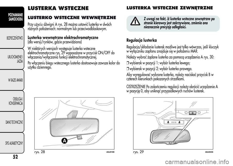 Alfa Romeo MiTo 2016 Instrukcja Obsługi (in Polish) LUSTERKA WSTECZNE
LUSTERKO WSTECZNE WEWNĘTRZNE
Przy użyciu dźwigni A rys. 28 można ustawić lusterko w dwóch
różnych położeniach: normalnym lub przeciwodblaskowym.
Lusterko wewnętrzne elektr Alfa Romeo MiTo 2016 Instrukcja Obsługi (in Polish) LUSTERKA WSTECZNE
LUSTERKO WSTECZNE WEWNĘTRZNE
Przy użyciu dźwigni A rys. 28 można ustawić lusterko w dwóch
różnych położeniach: normalnym lub przeciwodblaskowym.
Lusterko wewnętrzne elektr
