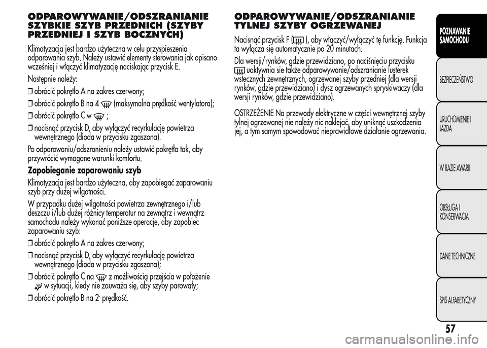 Alfa Romeo MiTo 2016  Instrukcja Obsługi (in Polish) ODPAROWYWANIE/ODSZRANIANIE
SZYBKIE SZYB PRZEDNICH (SZYBY
PRZEDNIEJ I SZYB BOCZNYCH)
Klimatyzacja jest bardzo użyteczna w celu przyspieszenia
odparowania szyb. Należy ustawić elementy sterowania jak
