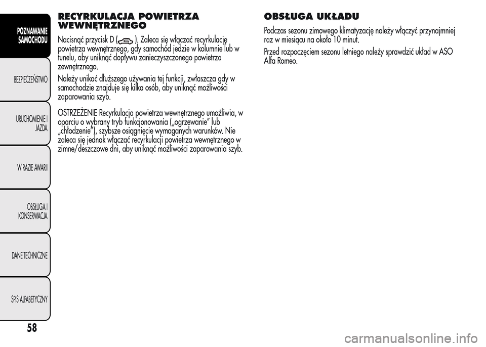 Alfa Romeo MiTo 2016  Instrukcja Obsługi (in Polish) RECYRKULACJA POWIETRZA
WEWNĘTRZNEGO
Nacisnąć przycisk D (). Zaleca się włączać recyrkulację
powietrza wewnętrznego, gdy samochód jedzie w kolumnie lub w
tunelu, aby uniknąć dopływu zaniec