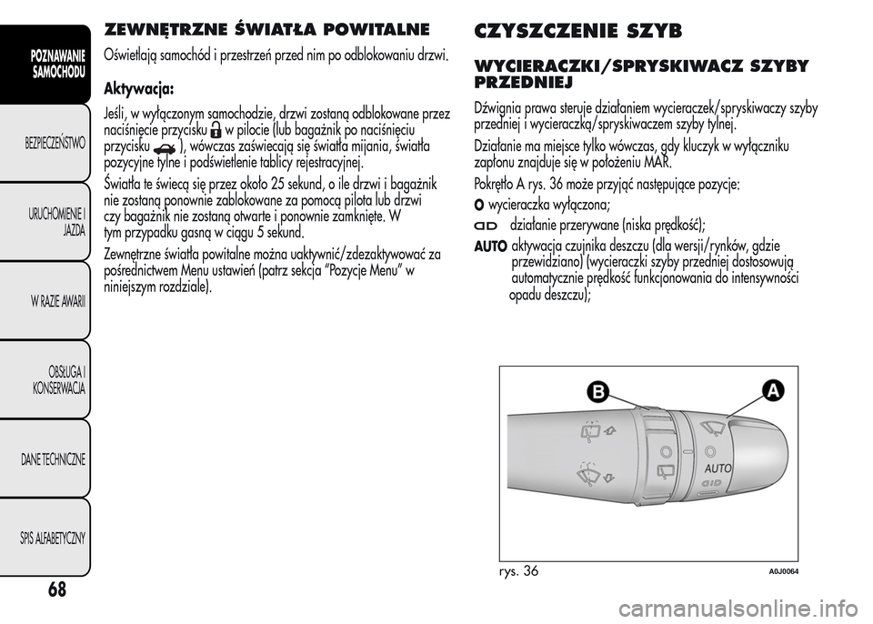 Alfa Romeo MiTo 2016 Instrukcja Obsługi (in Polish) ZEWNĘTRZNE ŚWIATŁA POWITALNE
Oświetlają samochód i przestrzeń przed nim po odblokowaniu drzwi.
Aktywacja:
Jeśli, w wyłączonym samochodzie, drzwi zostaną odblokowane przez
naciśnięcie przy Alfa Romeo MiTo 2016 Instrukcja Obsługi (in Polish) ZEWNĘTRZNE ŚWIATŁA POWITALNE
Oświetlają samochód i przestrzeń przed nim po odblokowaniu drzwi.
Aktywacja:
Jeśli, w wyłączonym samochodzie, drzwi zostaną odblokowane przez
naciśnięcie przy