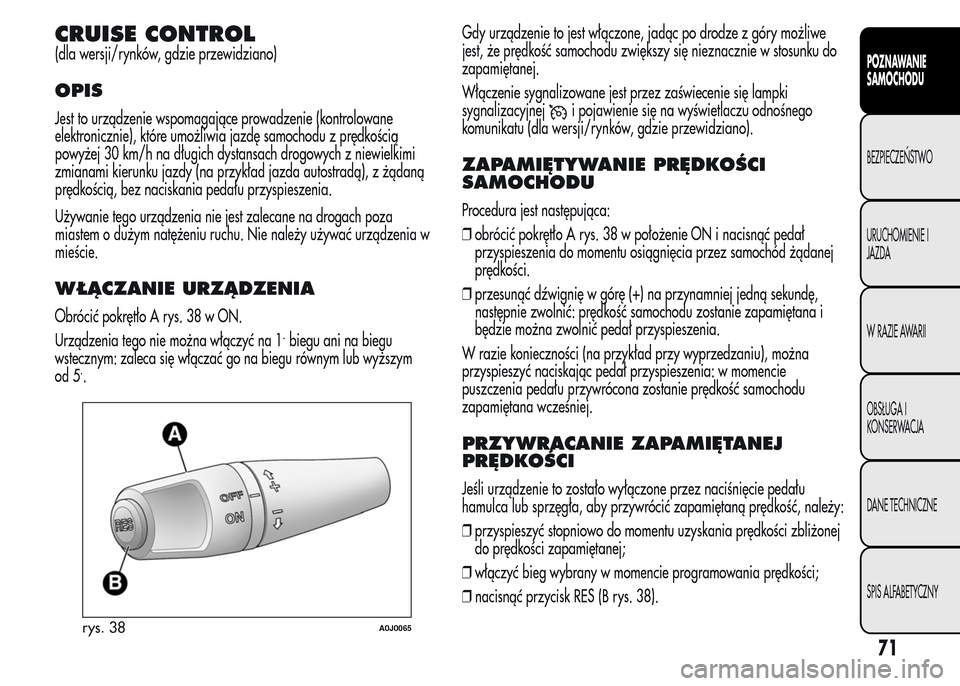 Alfa Romeo MiTo 2016 Instrukcja Obsługi (in Polish) CRUISE CONTROL
(dla wersji/rynków, gdzie przewidziano)
OPIS
Jest to urządzenie wspomagające prowadzenie (kontrolowane
elektronicznie), które umożliwia jazdę samochodu z prędkością
powyżej 30 Alfa Romeo MiTo 2016 Instrukcja Obsługi (in Polish) CRUISE CONTROL
(dla wersji/rynków, gdzie przewidziano)
OPIS
Jest to urządzenie wspomagające prowadzenie (kontrolowane
elektronicznie), które umożliwia jazdę samochodu z prędkością
powyżej 30