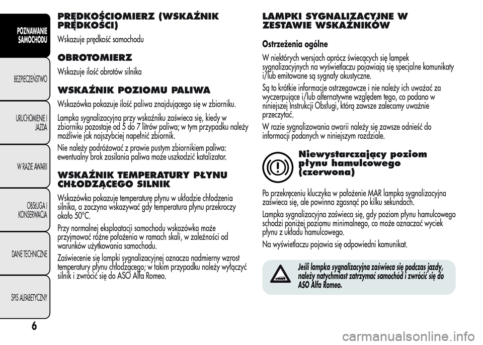 Alfa Romeo MiTo 2016 Instrukcja Obsługi (in Polish) PRĘDKOŚCIOMIERZ (WSKAŹNIK
PRĘDKOŚCI)
Wskazuje prędkość samochodu
OBROTOMIERZ
Wskazuje ilość obrotów silnika
WSKAŹNIK POZIOMU PALIWA
Wskazówka pokazuje ilość paliwa znajdującego się w Alfa Romeo MiTo 2016 Instrukcja Obsługi (in Polish) PRĘDKOŚCIOMIERZ (WSKAŹNIK
PRĘDKOŚCI)
Wskazuje prędkość samochodu
OBROTOMIERZ
Wskazuje ilość obrotów silnika
WSKAŹNIK POZIOMU PALIWA
Wskazówka pokazuje ilość paliwa znajdującego się w