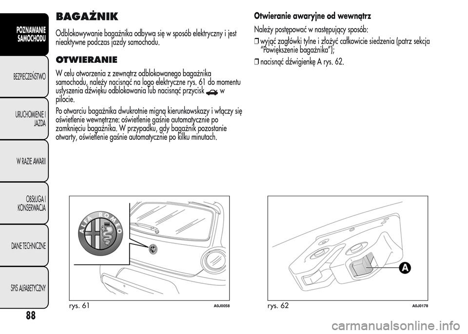 Alfa Romeo MiTo 2016  Instrukcja Obsługi (in Polish) BAGAŻNIK
Odblokowywanie bagażnika odbywa się w sposób elektryczny i jest
nieaktywne podczas jazdy samochodu.
OTWIERANIE
W celu otworzenia z zewnątrz odblokowanego bagażnika
samochodu, należy na
