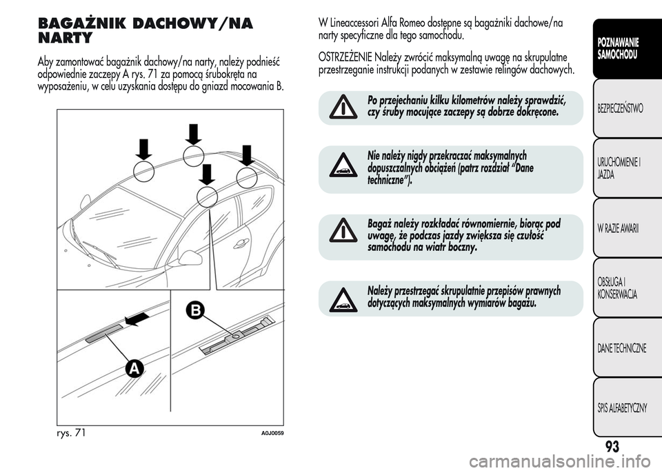 Alfa Romeo MiTo 2016  Instrukcja Obsługi (in Polish) BAGAŻNIK DACHOWY/NA
NARTY
Aby zamontować bagażnik dachowy/na narty, należy podnieść
odpowiednie zaczepy A rys. 71 za pomocą śrubokręta na
wyposażeniu, w celu uzyskania dostępu do gniazd moc